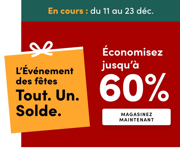 L’Événement des fêtes Tout. Un. Solde. En cours : du 11 au 23 déc. Économisez jusqu’à 60 %